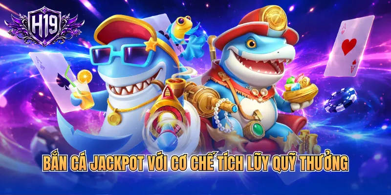 Bắn cá jackpot với cơ chế tích lũy quỹ thưởng