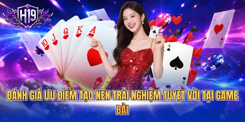 Đánh giá ưu điểm tạo nên trải nghiệm tuyệt vời tại game bài